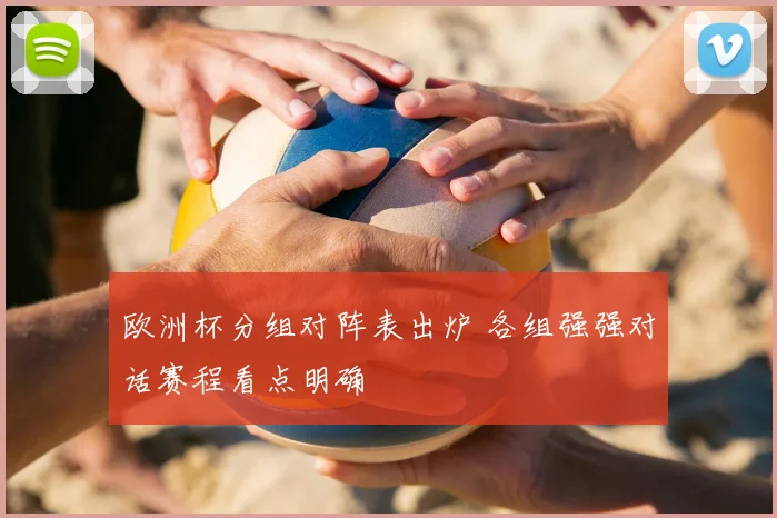 欧洲杯分组对阵表出炉 各组强强对话赛程看点明确