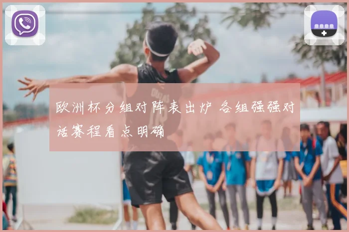 欧洲杯分组对阵表出炉 各组强强对话赛程看点明确