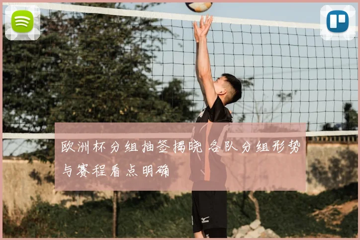 欧洲杯分组抽签揭晓 各队分组形势与赛程看点明确