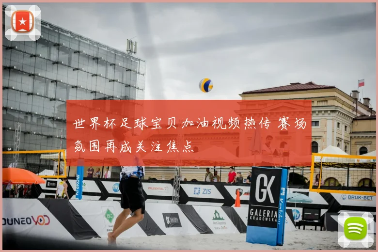 世界杯足球宝贝加油视频热传 赛场氛围再成关注焦点