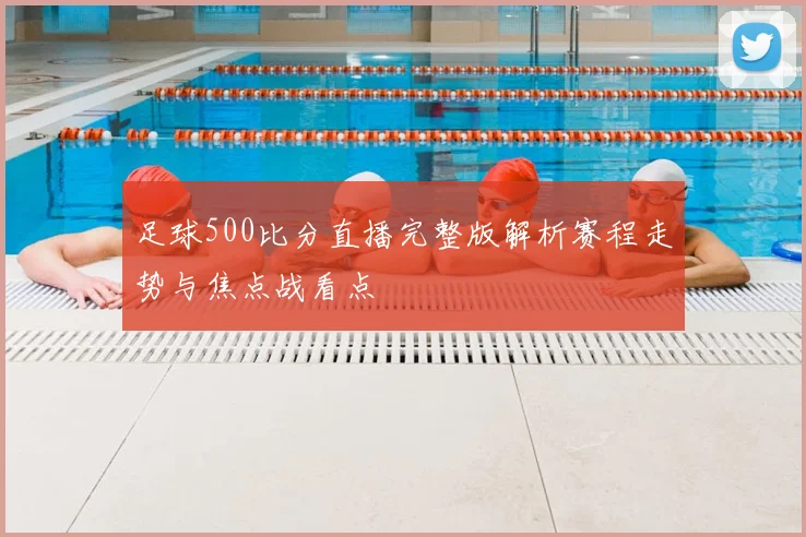 足球500比分直播完整版解析赛程走势与焦点战看点