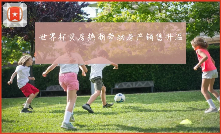 世界杯卖房热潮带动房产销售升温