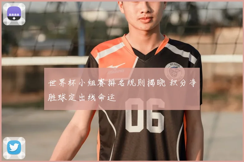 世界杯小组赛排名规则揭晓 积分净胜球定出线命运