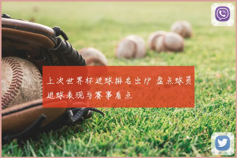 上次世界杯进球排名出炉 盘点球员进球表现与赛事看点
