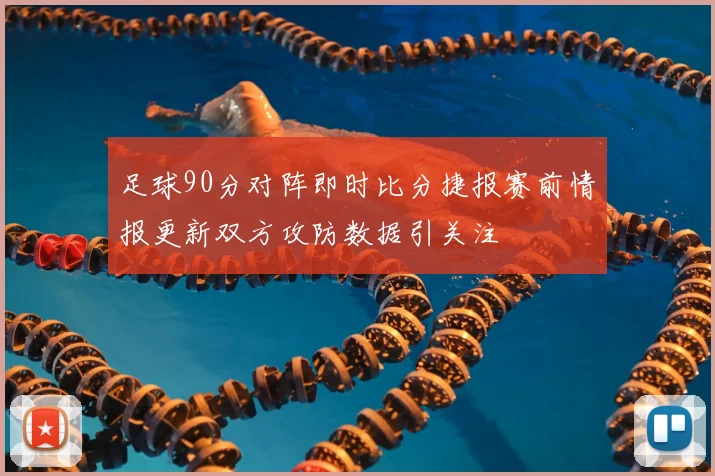 足球90分对阵即时比分捷报赛前情报更新双方攻防数据引关注