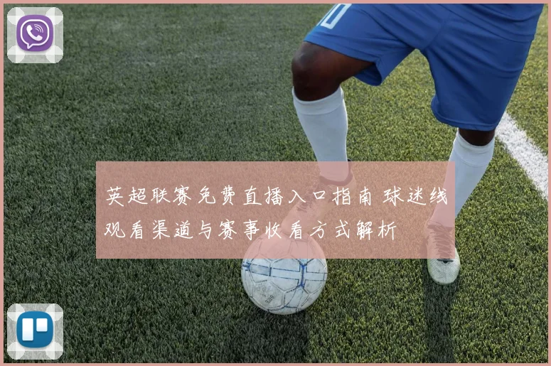 英超联赛免费直播入口指南 球迷线观看渠道与赛事收看方式解析
