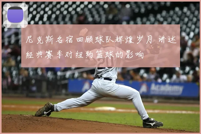 尼克斯名宿回顾球队辉煌岁月 讲述经典赛季对纽约篮球的影响