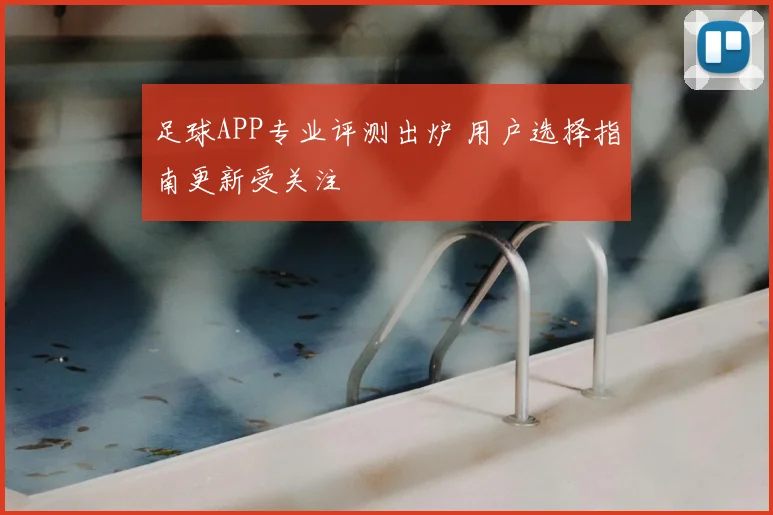 足球APP专业评测出炉 用户选择指南更新受关注